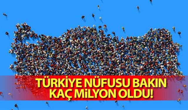 Türkiye nüfusu bakın kaç milyon oldu!