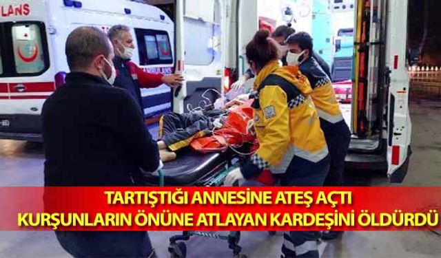 Tartıştığı annesine ateş açtı, kurşunların önüne atlayan kardeşini öldürdü