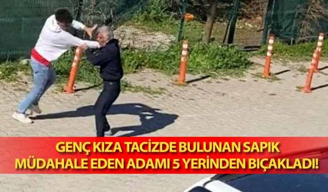 Genç kıza tacizde bulunan sapık, müdahale eden adamı 5 yerinden bıçakladı! 