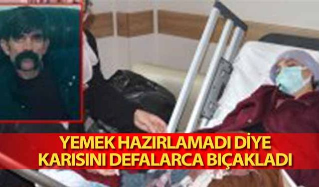 Yemek hazırlamadı diye karısını defalarca bıçakladı