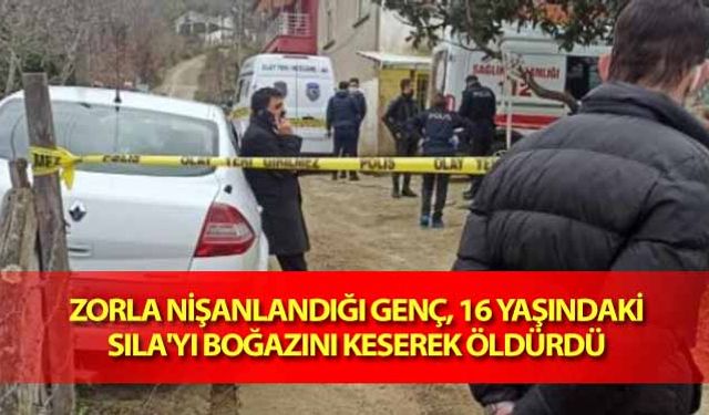 Zorla nişanlandığı genç, 16 yaşındaki sıla'yı boğazını keserek öldürdü