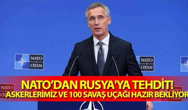 Nato’dan Rusya'ya tehdit! Askerlerimiz ve 100 savaş uçağı hazır bekliyor