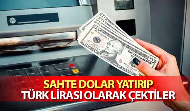 Sahte Dolar Yatırıp Türk Lirası Olarak Çektiler