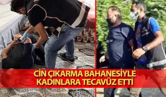 Cin çıkarma bahanesiyle kadınlara tecavüz etti