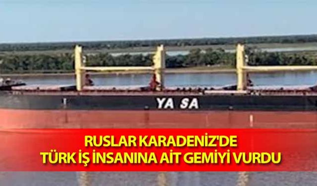 Ruslar Karadeniz'de Türk iş insanına ait gemiyi vurdu