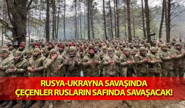 Rusya-Ukrayna savaşında Çeçenler Rusların safında savaşacak!