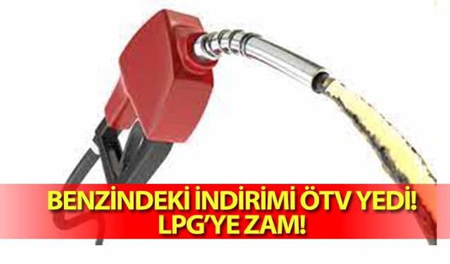 Benzindeki indirimi ÖTV yedi! LPG’ye zam