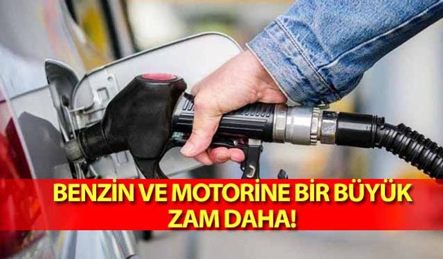 Benzin ve Motorine bir büyük zam daha