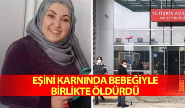 Eşini karnında bebeğiyle birlikte öldürdü