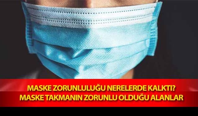 Maske zorunluluğu nerelerde kalktı? Maske takmanın zorunlu olduğu alanlar