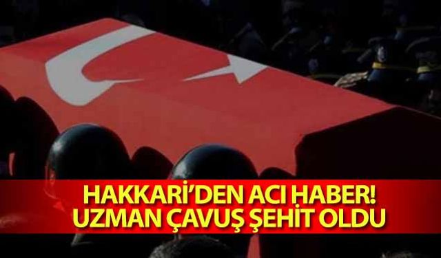 Hakkari’den acı haber! Uzman çavuş şehit oldu