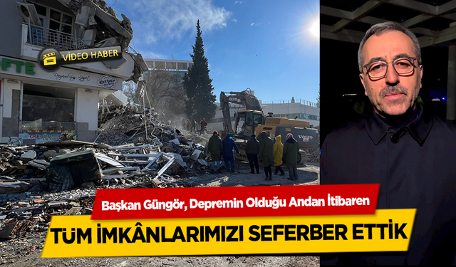 Başkan Hayretti Güngör, Arama Kurtarma Çalışmalarında 15 Bin Personel Görev Yapıyor