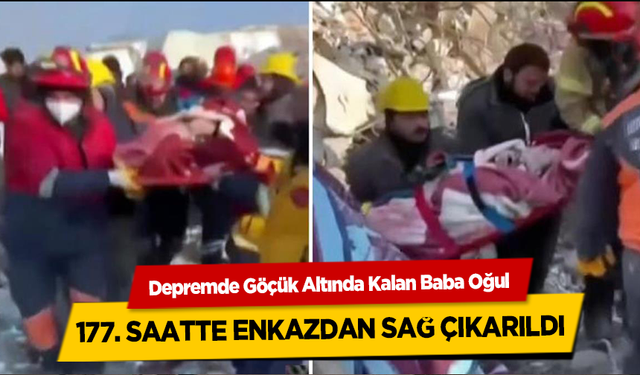 Depremde Göçük Altında Kalan Baba Oğul 177. saatte Enkazdan Sağ Çıkarıldı