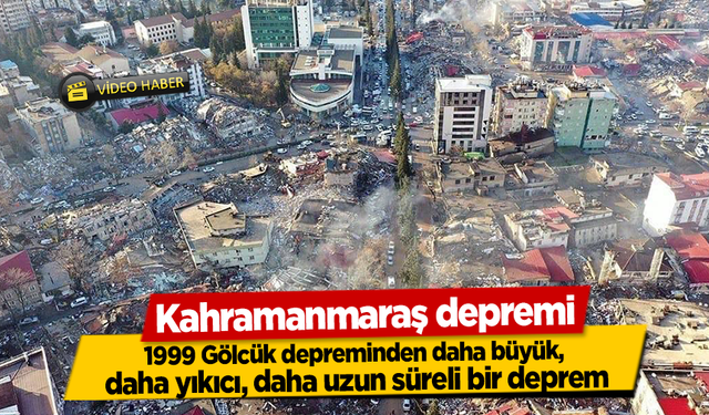 Kahramanmaraş depremi, 1999 Gölcük depreminden daha büyük, daha yıkıcı, daha uzun süreli bir deprem