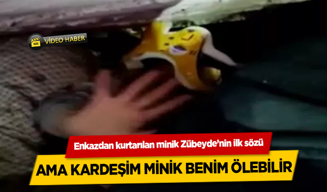 Kahramanmaraş'ta enkazdan kurtarılan minik Zübeyde’nin ilk sözü duygulandırdı, Ama kardeşim minik benim ölebilir