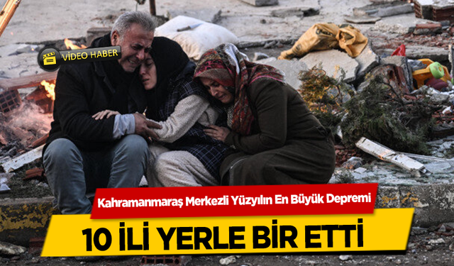 Kahramanmaraş Merkezli Yüzyılın En Büyük Depremi 10 İli Yerle Bir Etti