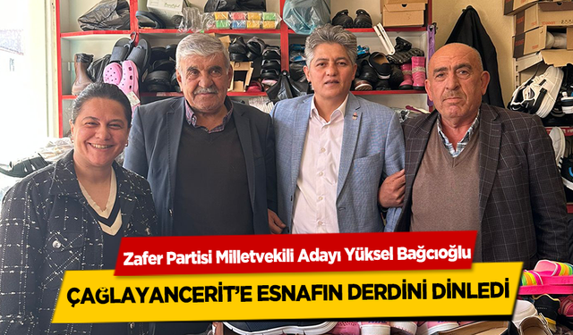 Zafer Partisi Milletvekili Adayı Yüksel Bağcıoğlu, Çağlayancerit’e Esnafın Derdini Dinledi