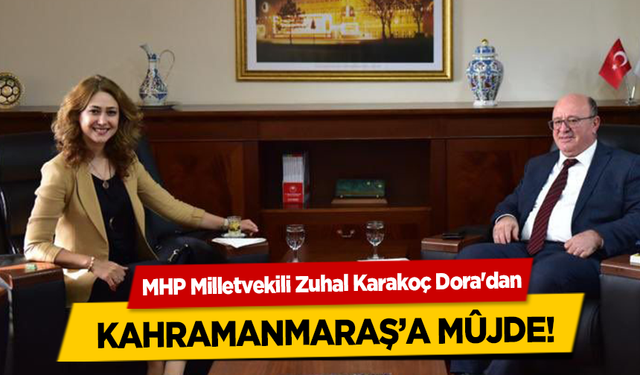 MHP Milletvekili Zuhal Karakoç Dora'dan Kahramanmaraş’a Müjde!