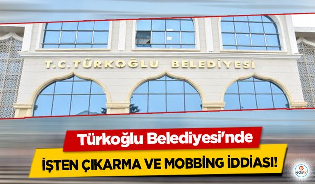 El değiştiren Türkoğlu Belediyesi'nde işten çıkarma ve mobbing iddiası!