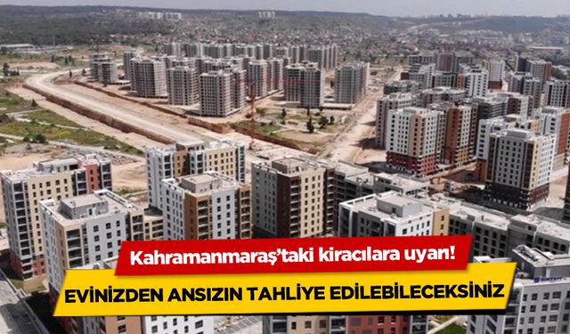 Kahramanmaraş'taki kiracılara uyarı! Evinizden ansızın tahliye edilebileceksiniz