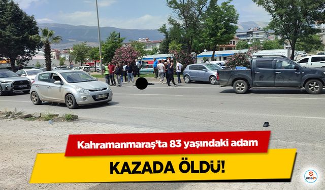 Kahramanmaraş’ta 83 yaşındaki adam kazada öldü!