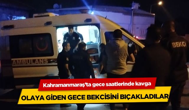 Kahramanmaraş'ta kavgayı ayırmak isteyen bekçi bıçakla yaralandı