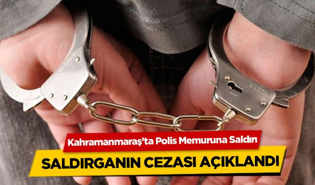 Kahramanmaraş'ta Polis Memuruna Saldırı: Saldırganın Cezası Açıklandı!