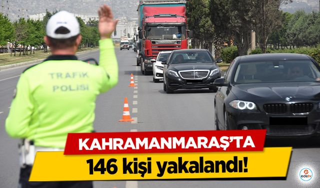 Kahramanmaraş’ta 146 kişi yakalandı