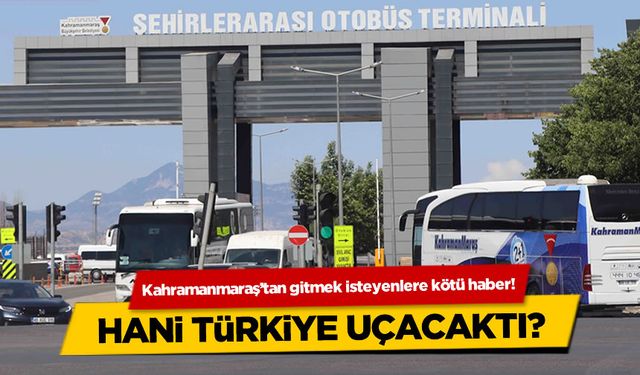 Kahramanmaraş'tan gitmek isteyenlere kötü haber!