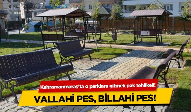 Kahramanmaraş'ta  o parklara gitmek çok tehlikeli!