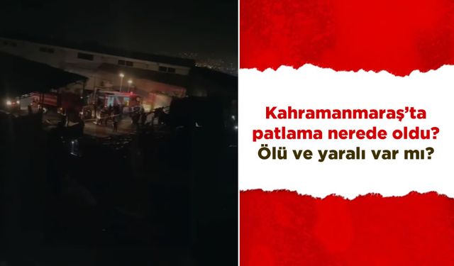 Kahramanmaraş’ta patlama nerede oldu? Ölü ve yaralı var mı?