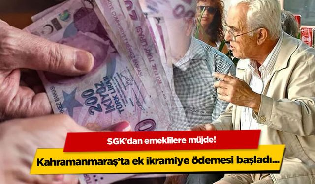 SGK'dan emeklilere müjde! Kahramanmaraş'ta ek ikramiye ödemesi başladı