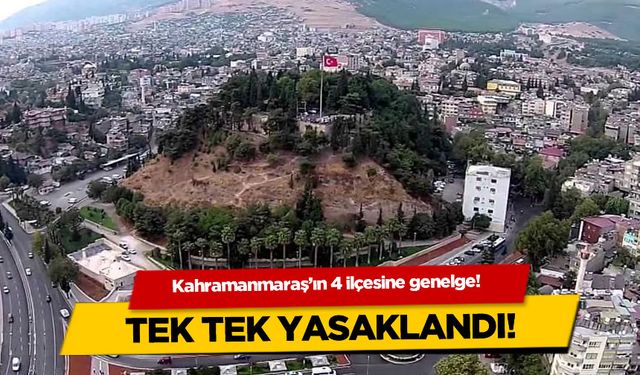 Kahramanmaraş'ın 4 ilçesine genelge! Tek tek yasaklandı