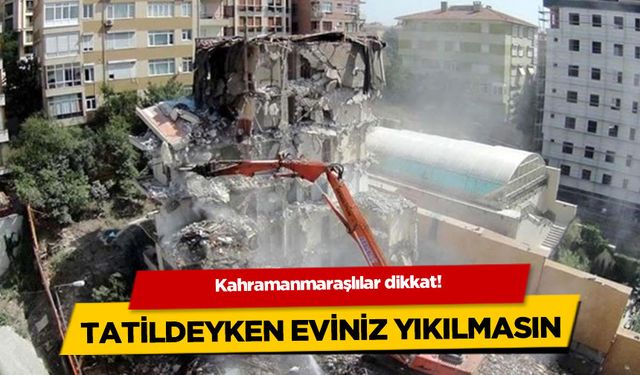 Kahramanmaraşlılar dikkat! Tatildeyken eviniz yıkılmasın