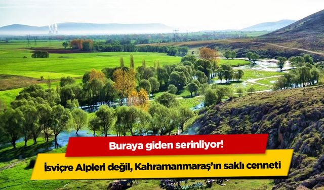 İsviçre Alpleri değil, Kahramanmaraş'ın saklı cenneti: Buraya giden serinliyor!