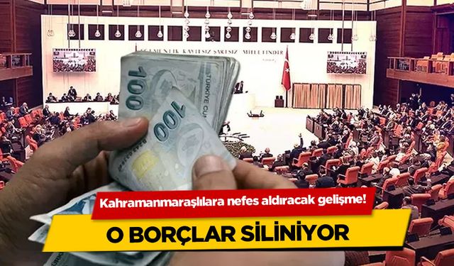 Kahramanmaraşlılara nefes aldıracak gelişme! O borçlar siliniyor