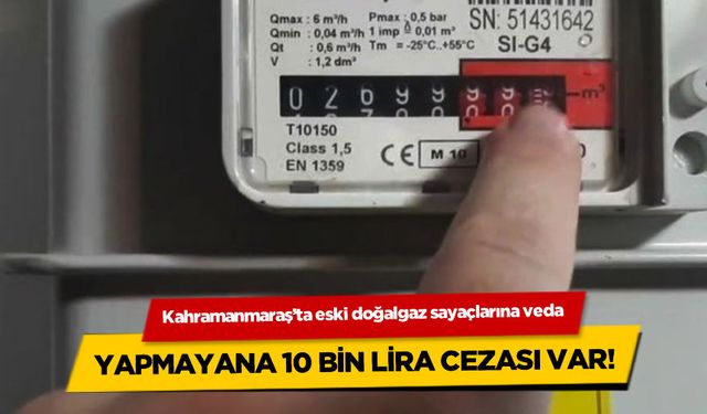 Kahramanmaraş'ta eski sayaçlar tarihe karışıyor: Yapmayana 10 bin Tl cezası var!