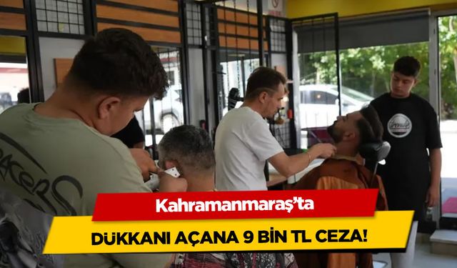 Kahramanmaraş'ta dükkanı açana 9 bin TL ceza!