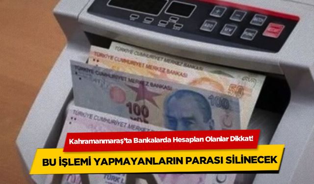 Kahramanmaraş'ta 1.000 TL ve üstü hesaplara dikkat! Paralar silinecek