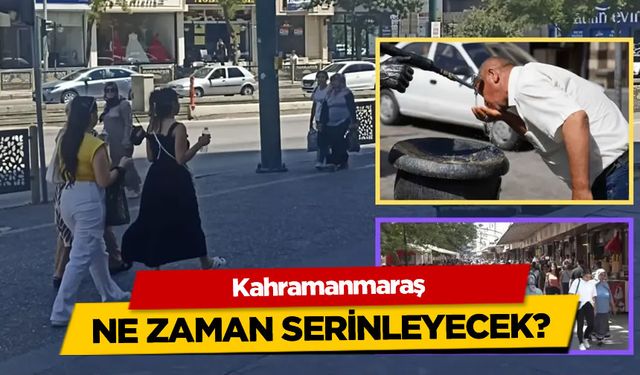 Kahramanmaraş ne zaman serinleyecek?