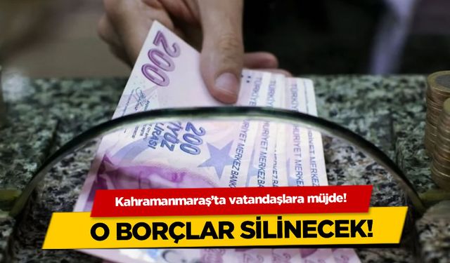 Kahramanmaraş'ta vatandaşlara müjde! O borçlar silinecek!