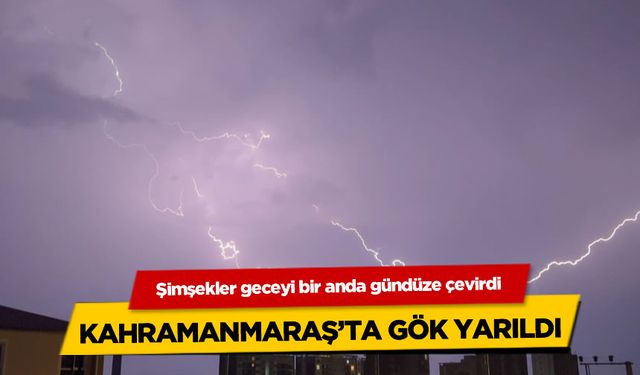 Kahramanmaraş'ta gök yarıldı: Şimşekler geceyi bir anda gündüze çevirdi