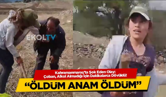 Kahramanmaraş'ta Şok Eden Olay: Çoban, Alkol Almadığı İçin Dakikalarca Dövüldü!