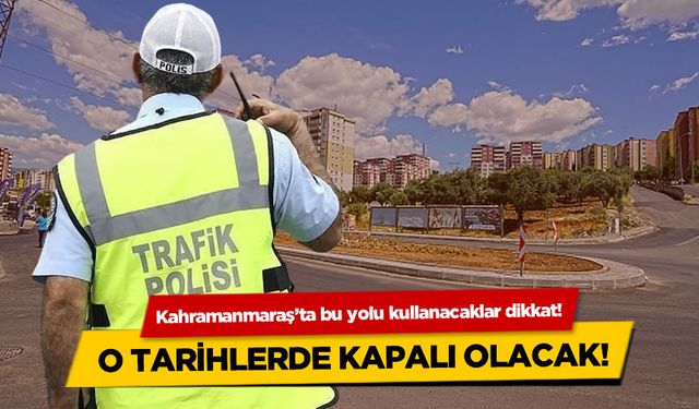 Kahramanmaraş'ta bu yolu kullanacaklar dikkat! O tarihlerde kapalı olacak