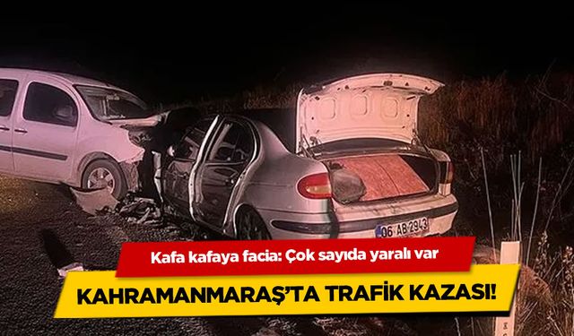 Kahramanmaraş'ta trafik felaketi: Kafa kafaya çarpıştılar, çok sayıda yaralı var!