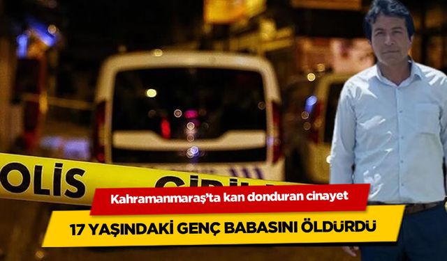 Kahramanmaraş'ta 17 yaşındaki genç, babasını öldürdü