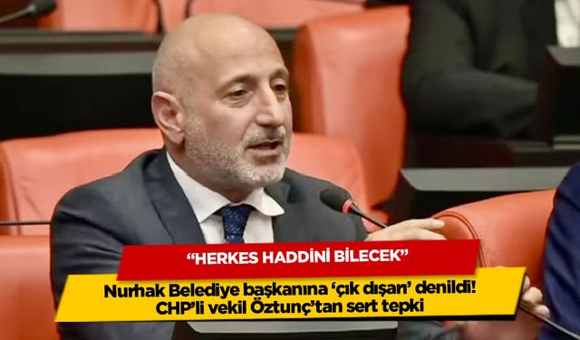 Nurhak Belediye başkanına 'çık dışarı' denildi! CHP'li vekil Öztunç'tan sert tepki