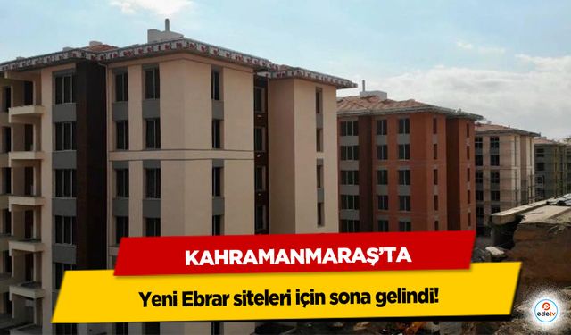 Kahramanmaraş’ta yeni Ebrar siteleri için sona gelindi!