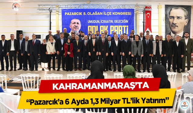 Kahramanmaraş’ta “Pazarcık’a 6 Ayda 1,3 Milyar TL’lik Yatırım”