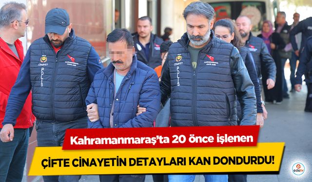 Kahramanmaraş’ta 20 önce işlenen çifte cinayetin detayları kan dondurdu!